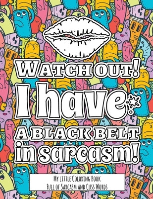 Watch Out! I have the Black Belt in Sarcasm!: My little Coloring BookFull of Sarcasm and Cuss Words - Color and Relax with Sarcastic Swear Words by Adams, Tiffany S.