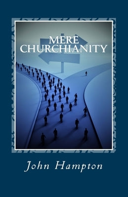Mere Churchianity (Formerly 'Flatlining'): Church and the threat that it poses to the Body of Christ by Hampton, John