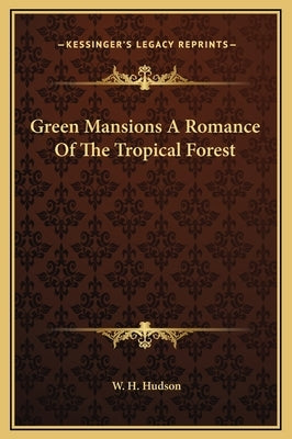 Green Mansions a Romance of the Tropical Forest by Hudson, W. H.