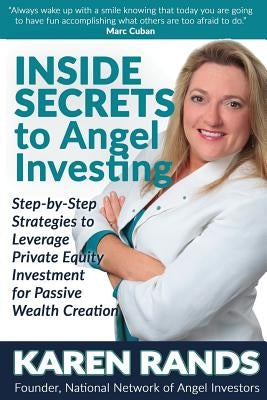 Inside Secrets to Angel Investing: Step-by-Step Strategies to Leverage Private Equity Investment for Passive Wealth Creation by Rands, Karen
