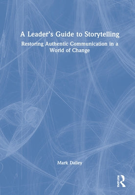 A Leader's Guide to Storytelling: Restoring Authentic Communication in a World of Change by Dailey, Mark