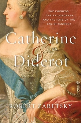 Catherine & Diderot: The Empress, the Philosopher, and the Fate of the Enlightenment by Zaretsky, Robert