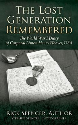 The Lost Generation Remembered: The World War I Diary of Corporal Linton Henry Hoover, USA by Spencer, Rick