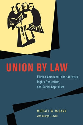 Union by Law: Filipino American Labor Activists, Rights Radicalism, and Racial Capitalism by McCann, Michael W.