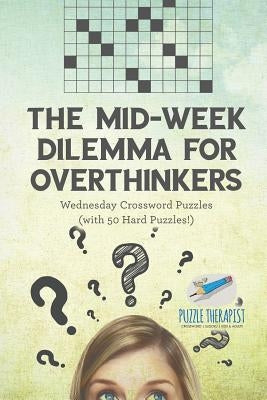 The Mid-Week Dilemma for Overthinkers Wednesday Crossword Puzzles (with 50 Hard Puzzles!) by Puzzle Therapist