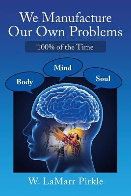 We Manufacture Our Own Problems: 100% of the Time by Pirkle, W. Lamarr