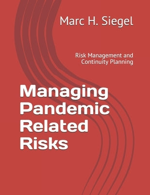 Managing Pandemic Related Risks: Risk Management and Continuity Planning by Siegel, Marc H.