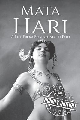 Mata Hari: A Life From Beginning to End by History, Hourly
