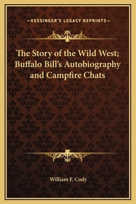 The Story of the Wild West; Buffalo Bill's Autobiography and Campfire Chats by Cody, William F.