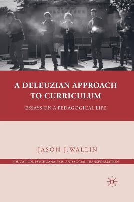 A Deleuzian Approach to Curriculum: Essays on a Pedagogical Life by Wallin, J.