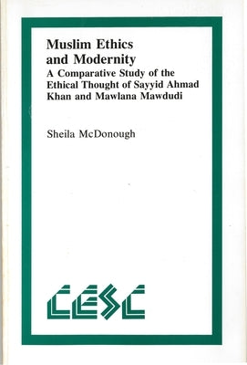 Muslim Ethics and Modernity: A Comparative Study of the Ethical Thought of Sayyid Ahmad Khan and Mawlana Mawdudi by McDonough, Sheila