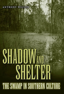 Shadow and Shelter: The Swamp in Southern Culture by Wilson, Anthony