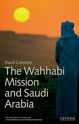 The Wahhabi Mission and Saudi Arabia by Commins, David
