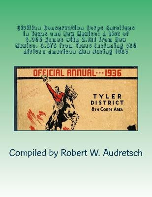 Civilian Conservation Corps Enrollees in Texas and New Mexico: A List of 6,900 Names with 2,131 from New Mexico, 3,878 from Texas Including 630 Africa by Audretsch, Robert W.