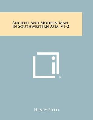 Ancient And Modern Man In Southwestern Asia, V1-2 by Field, Henry