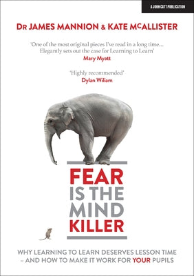 Fear Is the Mind Killer: Why Learning to Learn Deserves Lesson Time - And How to Make It Work for Your Pupils by Mannion, James