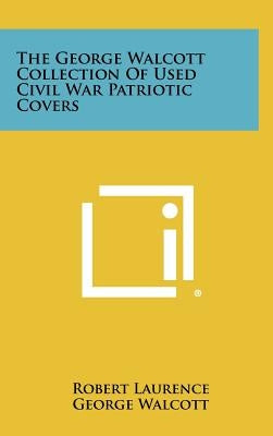 The George Walcott Collection Of Used Civil War Patriotic Covers by Laurence, Robert
