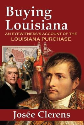 Buying Louisiana: An Eyewitness's Account of the Louisiana Purchase (New Edition) by Clerens, Josee