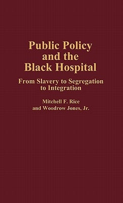 Public Policy and the Black Hospital: From Slavery to Segregation to Integration by Jones, Woodrow