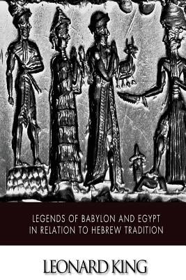 Legends of Babylon and Egypt in Relation to Hebrew Tradition by King, Leonard