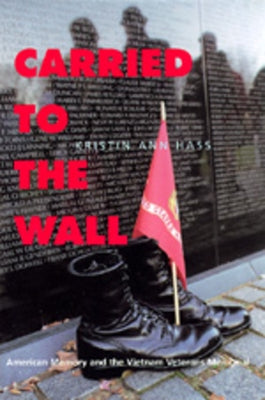 Carried to the Wall: American Memory and the Vietnam Veterans Memorial by Hass, Kristin Ann