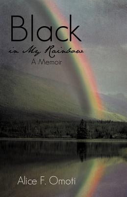 Black in My Rainbow: A Memoir by Omoti, Alice F.