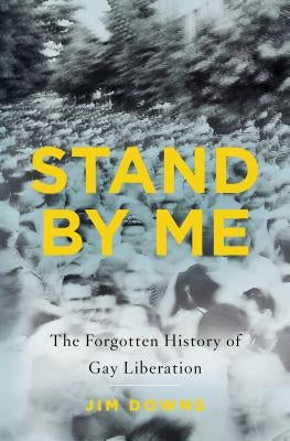 Stand by Me: The Forgotten History of Gay Liberation by Downs, Jim