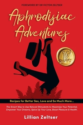 Aphrodisiac Adventures: The Keys to Using and Understanding Aphrodisiacs by Zeltser, Victor