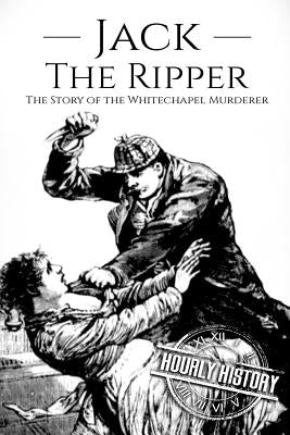 Jack the Ripper: The Story of the Whitechapel Murderer by History, Hourly