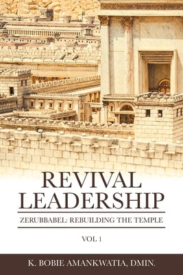 Revival Leadership: Vol 1: Zerubbabel: Rebuilding the Temple by Amankwatia Dmin, K. Bobie