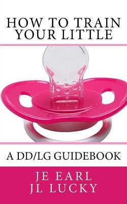 How To Train Your little: A DD/lg Guidebook by Lucky, J. L.