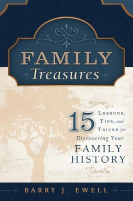 Family Treasures: 15 Lessons, Tips, and Tricks for Discovering Your Family History by Ewell, Barry J.