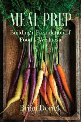 Meal Prep: Building a foundation of Food & Wellness by Dorick, Brian