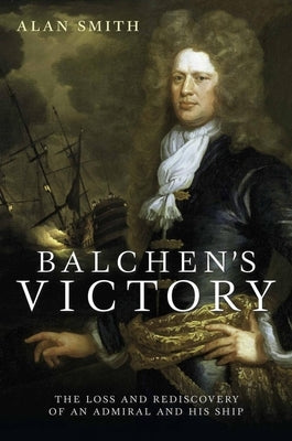 Balchen's Victory: The Loss and Rediscovery of an Admiral and His Ship by Smith, Alan