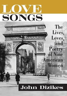 Love Songs: The Lives, Loves, and Poetry of Nine American Women by Dizikes, John