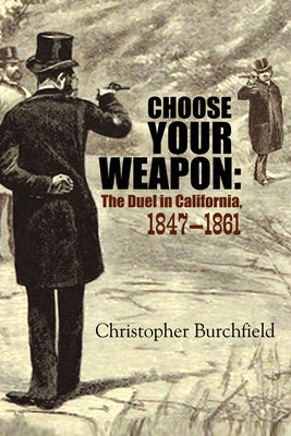 Choose Your Weapon: The Duel in California, 1847-1861 by Burchfield, Christopher