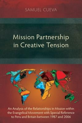 Mission Partnership in Creative Tension: An Analysis of Relationships within the Evangelical Missions Movement with Special Reference to Peru and Brit by Cueva, Samuel