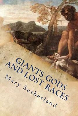Giants Gods and Lost Races: In Search of Ancient Man by Sutherland, Mary