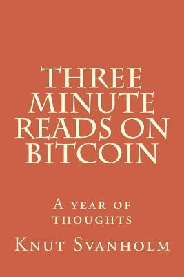 Three Minute Reads on Bitcoin: A year of thoughts by Svanholm, Knut