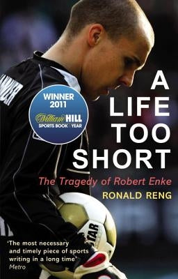A Life Too Short: The Tragedy of Robert Enke by Reng, Ronald