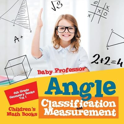 Angle Classification and Measurement - 6th Grade Geometry Books Vol I Children's Math Books by Baby Professor