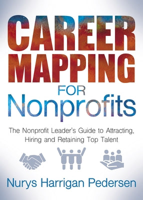 Career Mapping for Nonprofits: The Nonprofits Leader's Guide to Attracting, Hiring, and Retaining Top Talent by Harrigan-Pedersen, Nurys