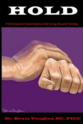 Hold: A Chiropractic Examination Aid Using Muscle Testing by Vaughan DC, Fi Bruce S.