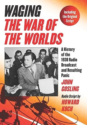 Waging the War of the Worlds: A History of the 1938 Radio Broadcast and Resulting Panic, Including the Original Script by Gosling, John