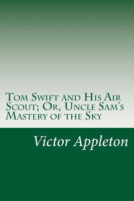 Tom Swift and His Air Scout; Or, Uncle Sam's Mastery of the Sky by Appleton, Victor