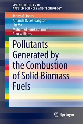 Pollutants Generated by the Combustion of Solid Biomass Fuels by Jones, Jenny M.