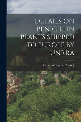 Details on Penicillin Plants Shipped to Europe by Unrra by Central Intelligence Agency