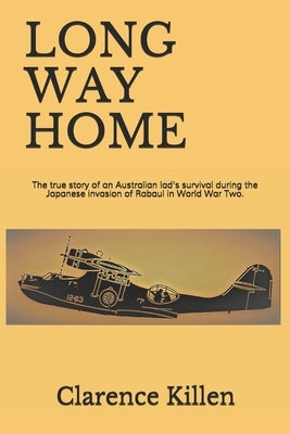 Long Way Home: The true story of an Australian lad's survival during the Japanese invasion of Rabaul in World War Two. by Killen, Cheryl Leanne
