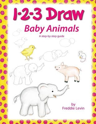 1 2 3 Draw Baby Animals: A step by step drawing guide for young artists by Levin, Freddie