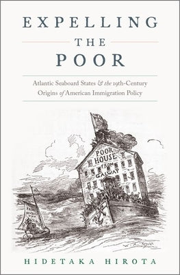 Expelling the Poor: Atlantic Seaboard States and the Nineteenth-Century Origins of American Immigration Policy by Hirota, Hidetaka